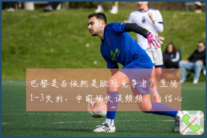 巴黎是否依然是欧冠竞争者？主场1-3失利，中前场失误频频，自信心受挫