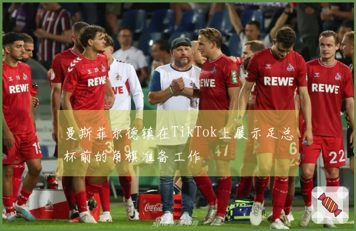 曼斯菲尔德镇在TikTok上展示足总杯前的角旗准备工作