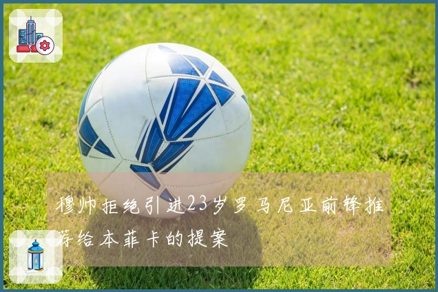 穆帅拒绝引进23岁罗马尼亚前锋推荐给本菲卡的提案