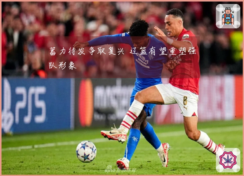 蓄力待发争取复兴 辽篮有望重塑强队形象