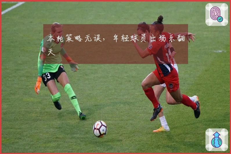 本轮策略无误，年轻球员出场乐翻天