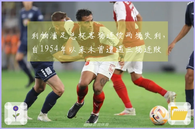 利物浦足总杯客场连续两场失利，自1954年以来未曾遭遇三场连败