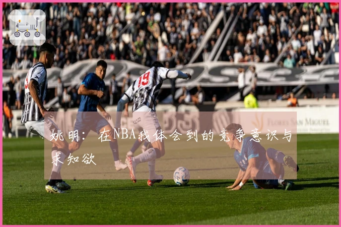 姚明：在NBA我体会到的竞争意识与求知欲