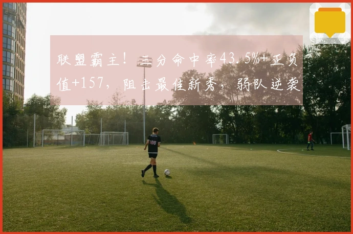 联盟霸主！三分命中率43.5%+正负值+157，阻击最佳新秀，弱队逆袭！