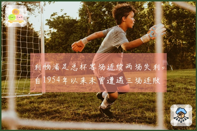 利物浦足总杯客场连续两场失利，自1954年以来未曾遭遇三场连败
