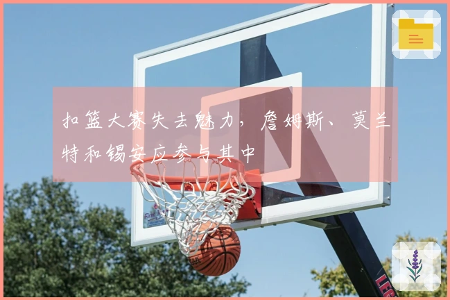 扣篮大赛失去魅力，詹姆斯、莫兰特和锡安应参与其中