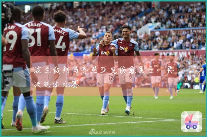 波兰裁判马齐尼亚克伤愈复出，再次执法比赛