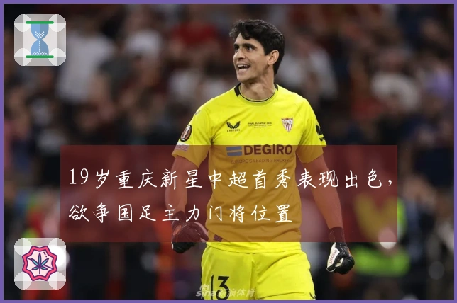 19岁重庆新星中超首秀表现出色，欲争国足主力门将位置