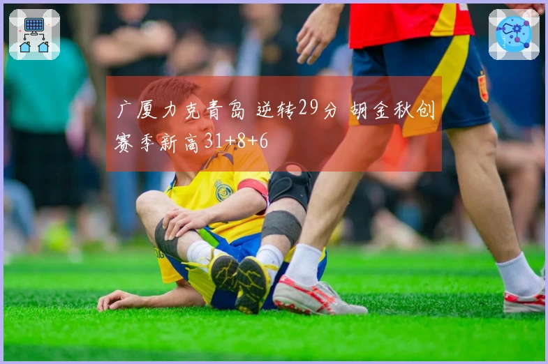 广厦力克青岛 逆转29分 胡金秋创赛季新高31+8+6