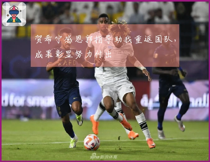 贺希宁感恩郭指导助我重返国队，成果彰显努力付出