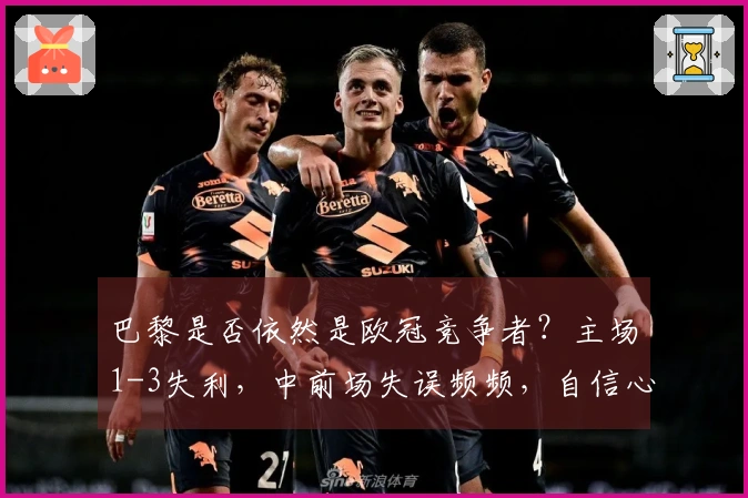 巴黎是否依然是欧冠竞争者？主场1-3失利，中前场失误频频，自信心受挫