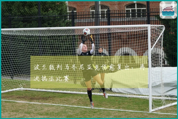 波兰裁判马齐尼亚克伤愈复出，再次执法比赛