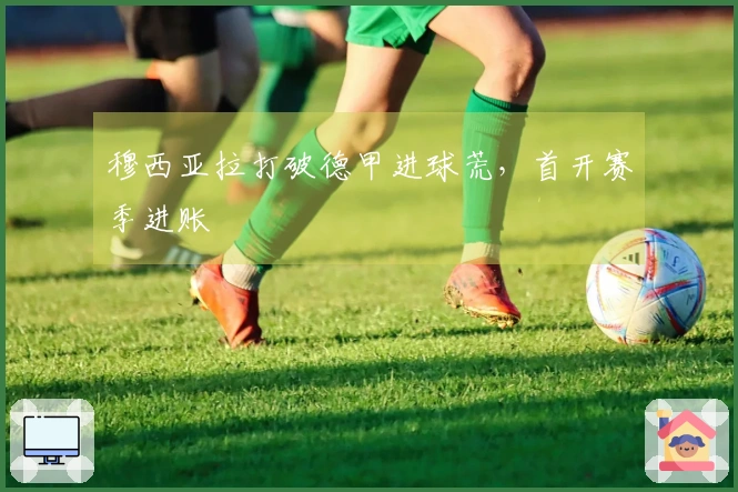 穆西亚拉打破德甲进球荒，首开赛季进账